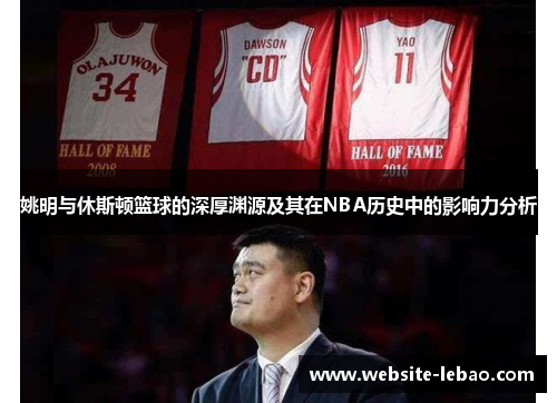 姚明与休斯顿篮球的深厚渊源及其在NBA历史中的影响力分析