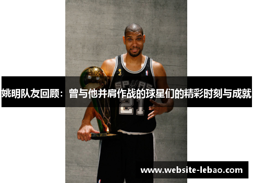 姚明队友回顾：曾与他并肩作战的球星们的精彩时刻与成就