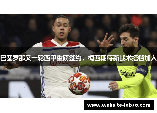 巴塞罗那又一轮西甲重磅签约，梅西期待新战术搭档加入
