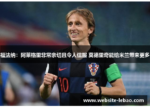 福法纳：阿莱格里非常亲切且令人信服 莫德里奇能给米兰带来更多
